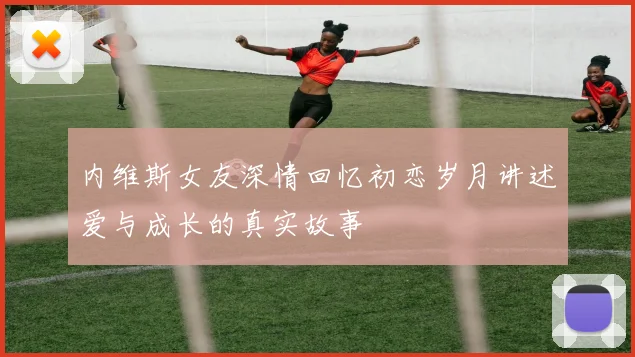 内维斯女友深情回忆初恋岁月讲述爱与成长的真实故事