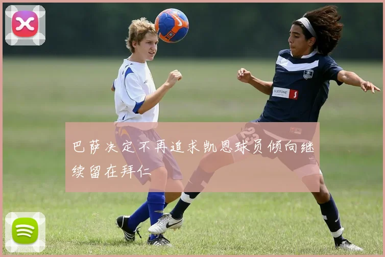 巴萨决定不再追求凯恩球员倾向继续留在拜仁