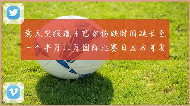意天空报道卡巴尔伤缺时间延长至一个半月11月国际比赛日后方可复出