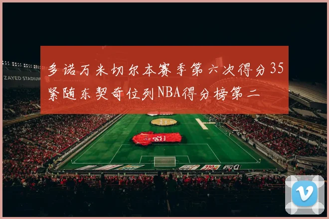 多诺万米切尔本赛季第六次得分35紧随东契奇位列NBA得分榜第二