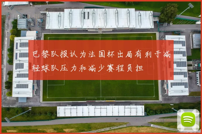 巴黎队报认为法国杯出局有利于减轻球队压力和减少赛程负担