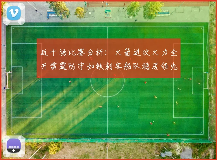 近十场比赛分析：火箭进攻火力全开雷霆防守如铁刺客船队稳居领先湖人表现堪忧
