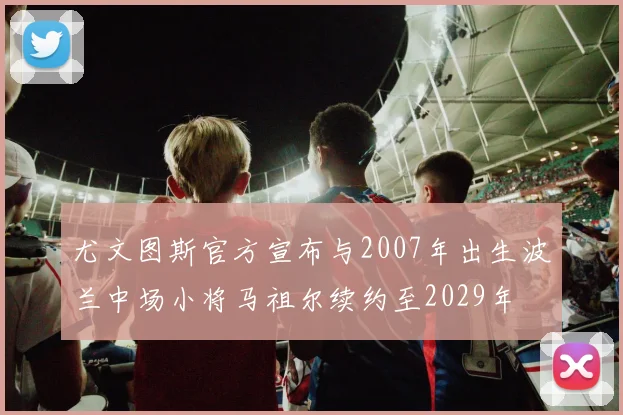 尤文图斯官方宣布与2007年出生波兰中场小将马祖尔续约至2029年
