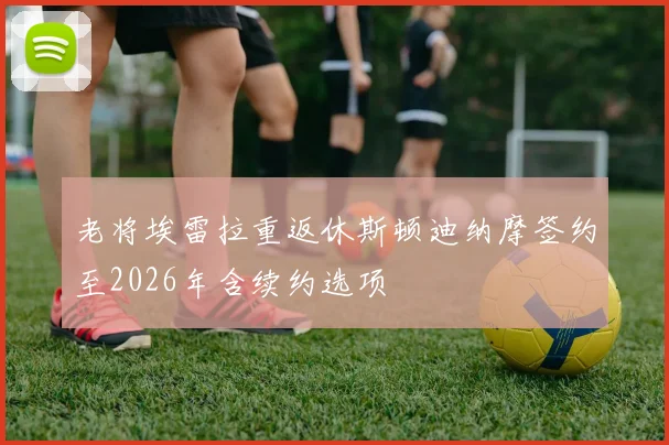 老将埃雷拉重返休斯顿迪纳摩签约至2026年含续约选项