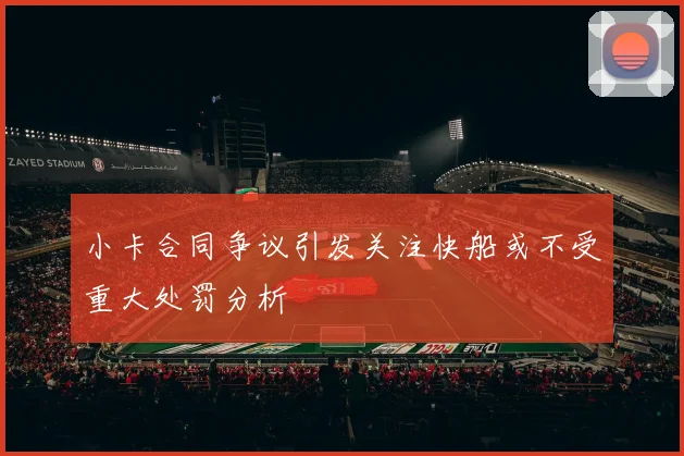 小卡合同争议引发关注快船或不受重大处罚分析