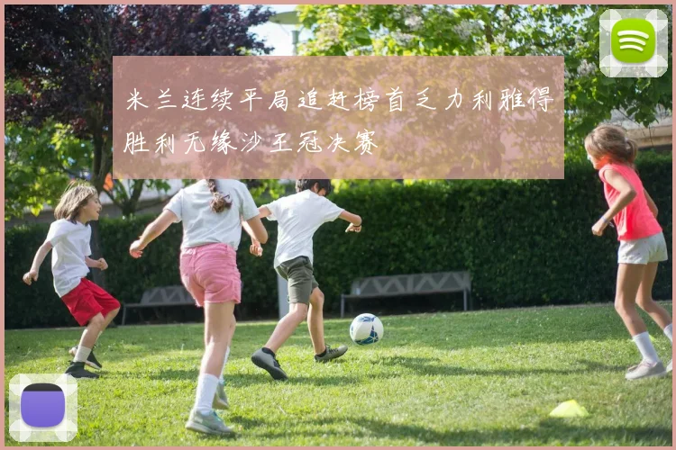 米兰连续平局追赶榜首乏力利雅得胜利无缘沙王冠决赛