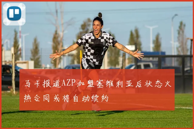 马卡报道AZP加盟塞维利亚后状态火热合同或将自动续约