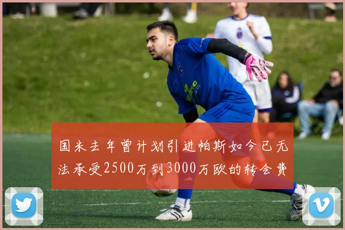 国米去年曾计划引进帕斯如今已无法承受2500万到3000万欧的转会费