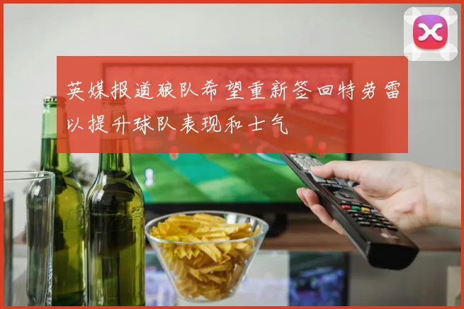 英媒报道狼队希望重新签回特劳雷以提升球队表现和士气