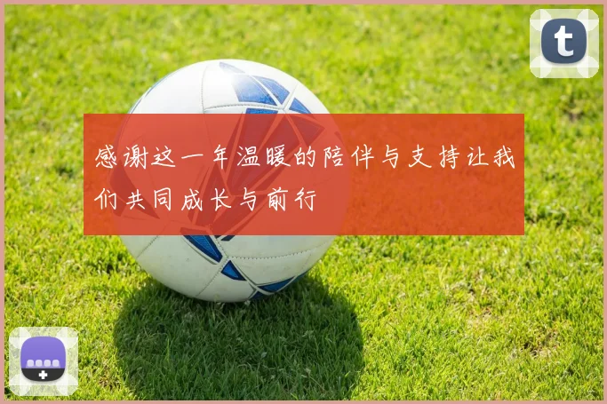 感谢这一年温暖的陪伴与支持让我们共同成长与前行