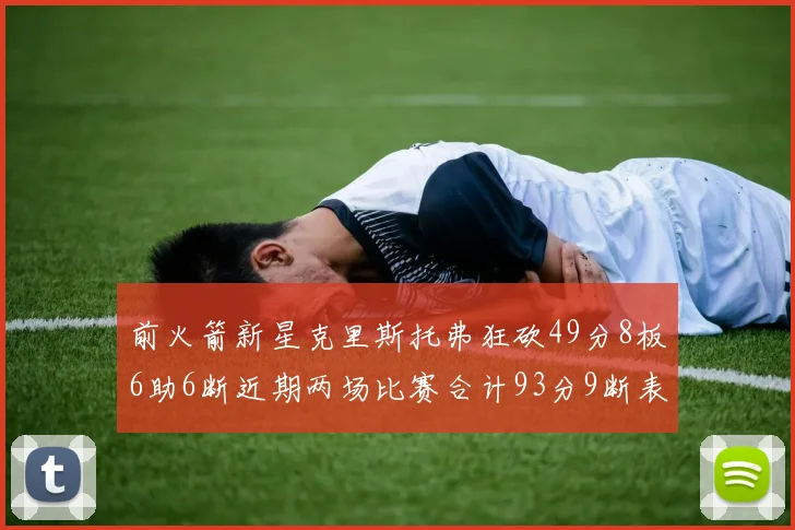 前火箭新星克里斯托弗狂砍49分8板6助6断近期两场比赛合计93分9断表现惊艳