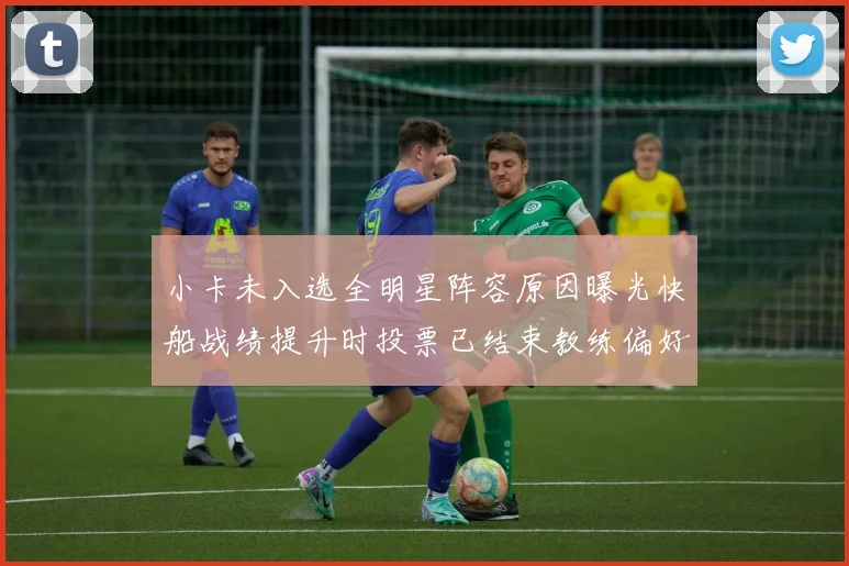 小卡未入选全明星阵容原因曝光快船战绩提升时投票已结束教练偏好影响选人