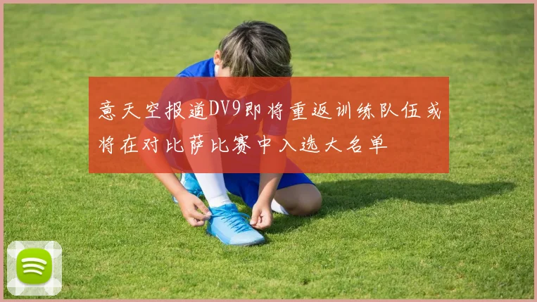 意天空报道DV9即将重返训练队伍或将在对比萨比赛中入选大名单
